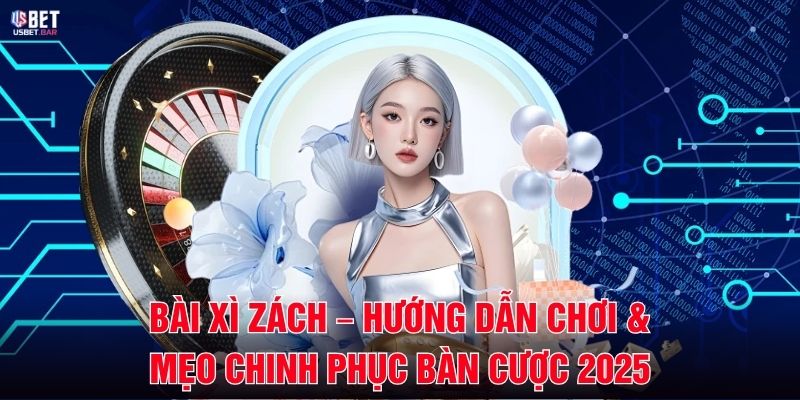 Bài Xì Zách – Hướng Dẫn Chơi & Mẹo Chinh Phục Bàn Cược 2025