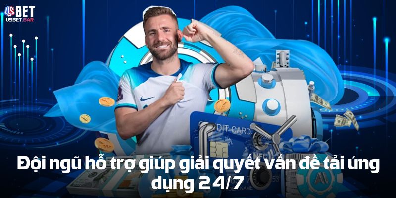 Đội ngũ hỗ trợ giúp giải quyết vấn đề tải ứng dụng 24_7