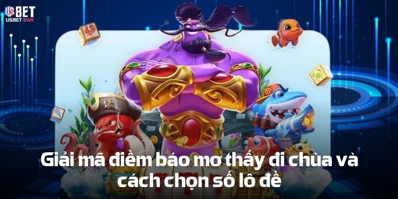 Giải mã điềm báo mơ thấy đi chùa và cách chọn số lô đề