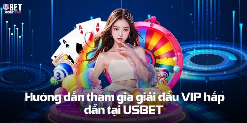 Hướng dẫn tham gia giải đấu VIP hấp dẫn tại USBET