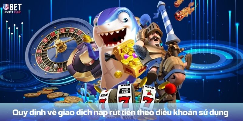 Quy định về giao dịch nạp rút tiền theo điều khoản sử dụng
