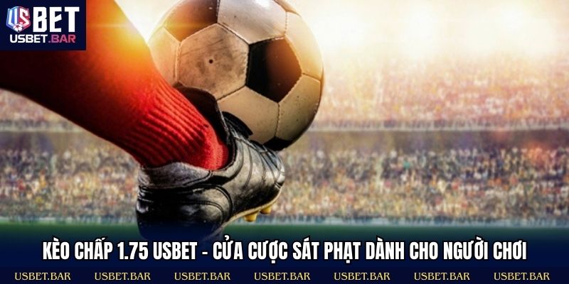 Kèo Chấp 1.75 USBET – Cửa Cược Sát Phạt Dành Cho Người Chơi